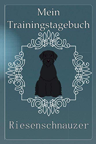 Mein Traingstagebuch Riesenschnauzer Vorlagen und Notizen für das Hundetraining in diesem Hundetrainingstagebuch für die Dokumentation von ... für deinen Riesenschnauzer