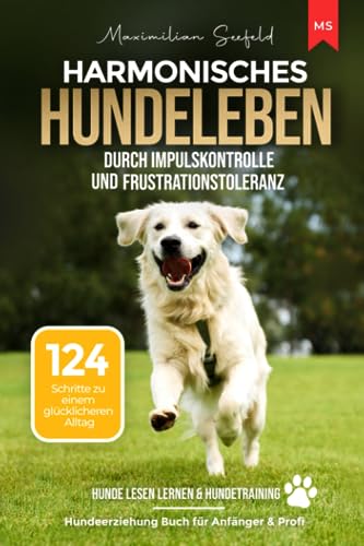 Harmonisches Hundeleben durch Impulskontrolle und Frustrationstoleranz: 124 Schritte zu einem glücklicheren Alltag | Hundeerziehung Buch für Anfänger & Profis | Hunde lesen lernen & Hundetraining